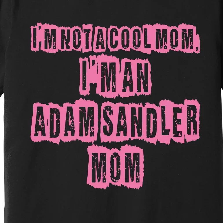 IM Not A Cool Mom IM An Adam Sandler Mom Premium T-Shirt