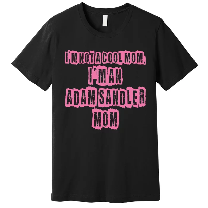 IM Not A Cool Mom IM An Adam Sandler Mom Premium T-Shirt