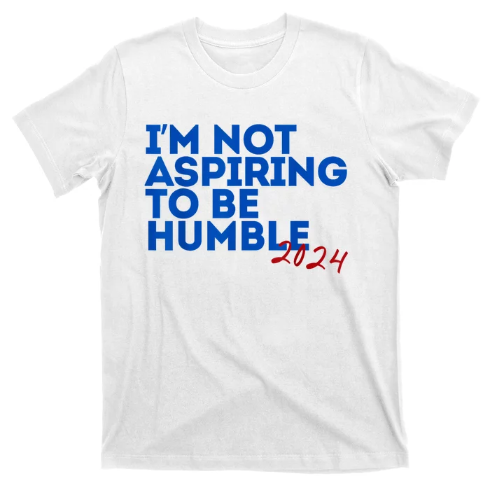 IM Not Aspiring To Be Humble  Cool 2024 T-Shirt