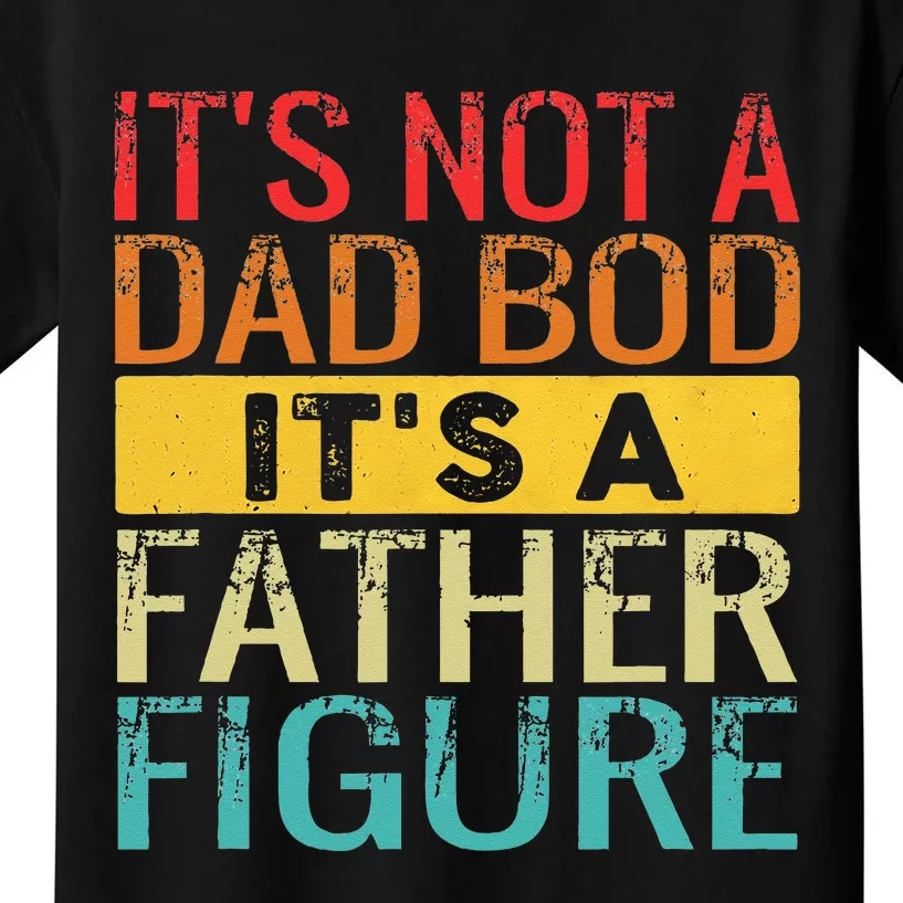 Its Not A Dad Bod Its A Father Figure Funny Dad Gifts Kids T-Shirt