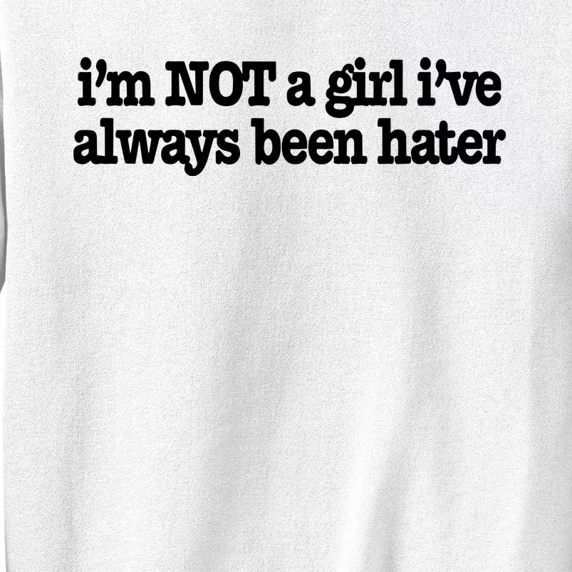 IM Not A Girl IVe Always Been Hater Sweatshirt