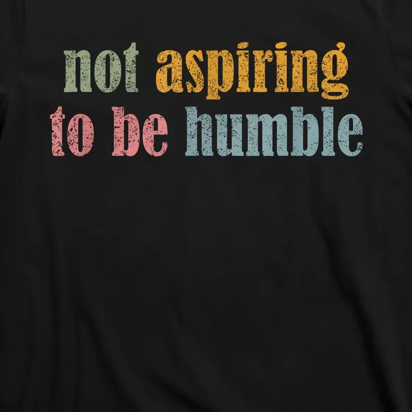 I’M Not Aspiring To Be Humble T-Shirt