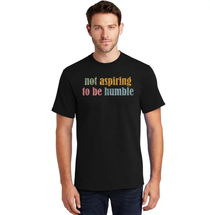 I’M Not Aspiring To Be Humble Tall T-Shirt