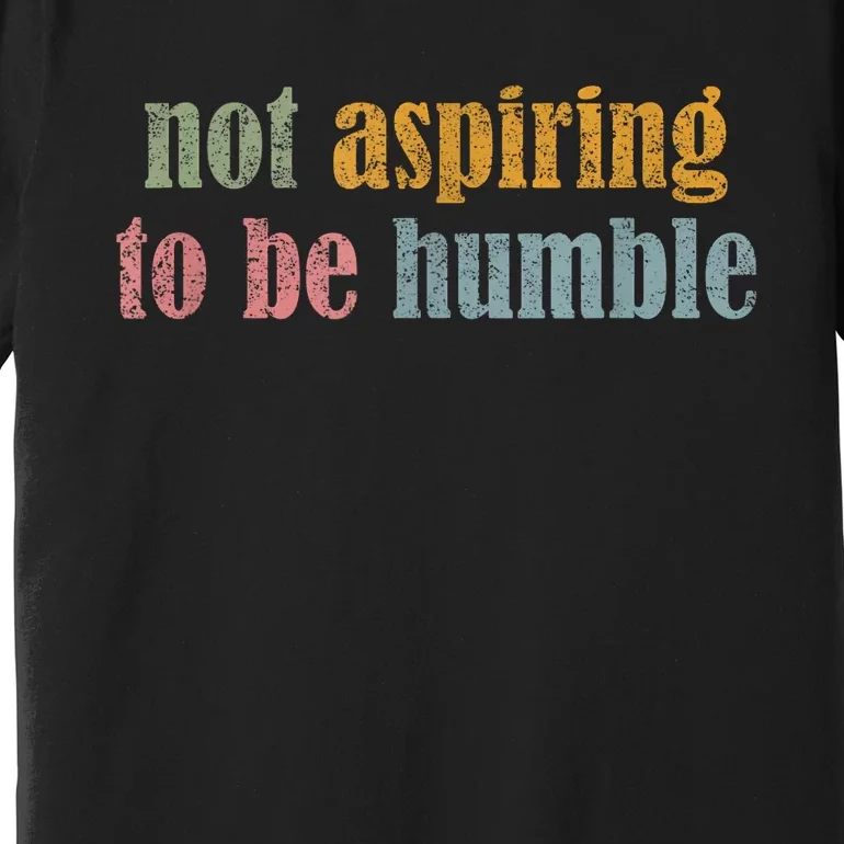 I’M Not Aspiring To Be Humble Premium T-Shirt