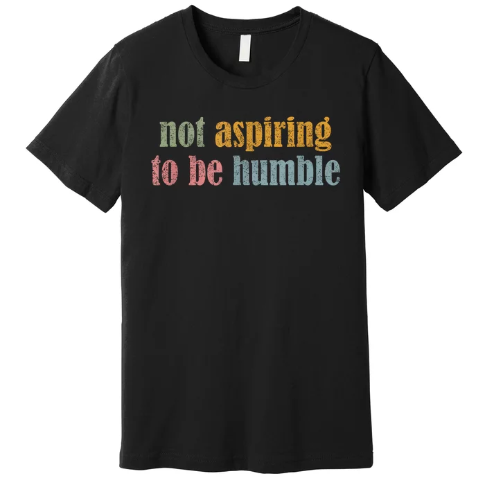 I’M Not Aspiring To Be Humble Premium T-Shirt