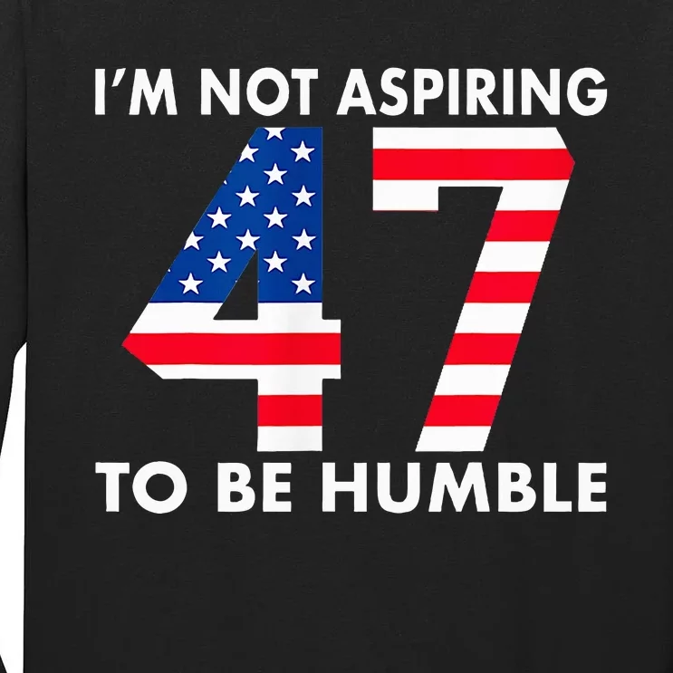 IM Not Aspiring To Be Humble Kamala Harris 47 Tall Long Sleeve T-Shirt