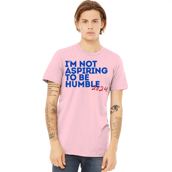 IM Not Aspiring To Be Humble  Cool 2024 Premium T-Shirt