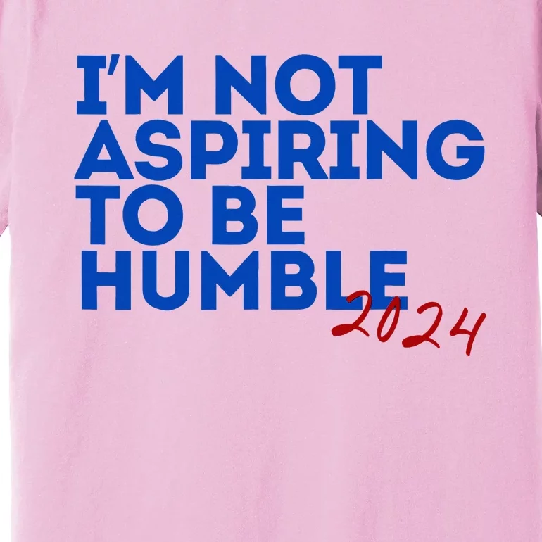 IM Not Aspiring To Be Humble  Cool 2024 Premium T-Shirt