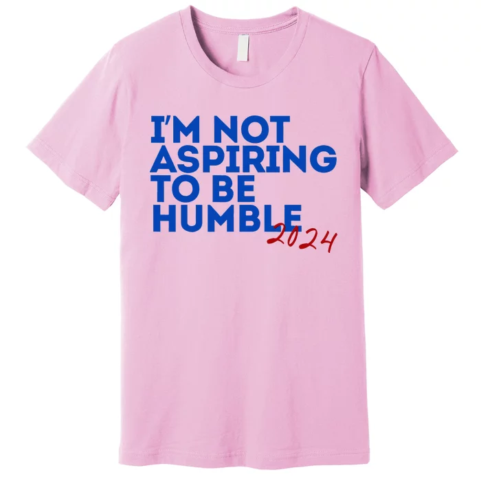 IM Not Aspiring To Be Humble  Cool 2024 Premium T-Shirt