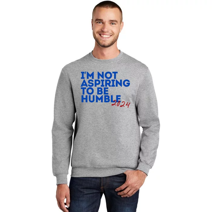 IM Not Aspiring To Be Humble  Cool 2024 Tall Sweatshirt