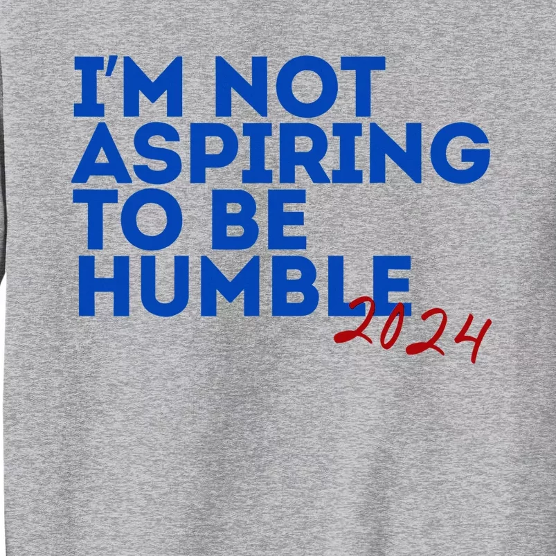 IM Not Aspiring To Be Humble  Cool 2024 Tall Sweatshirt