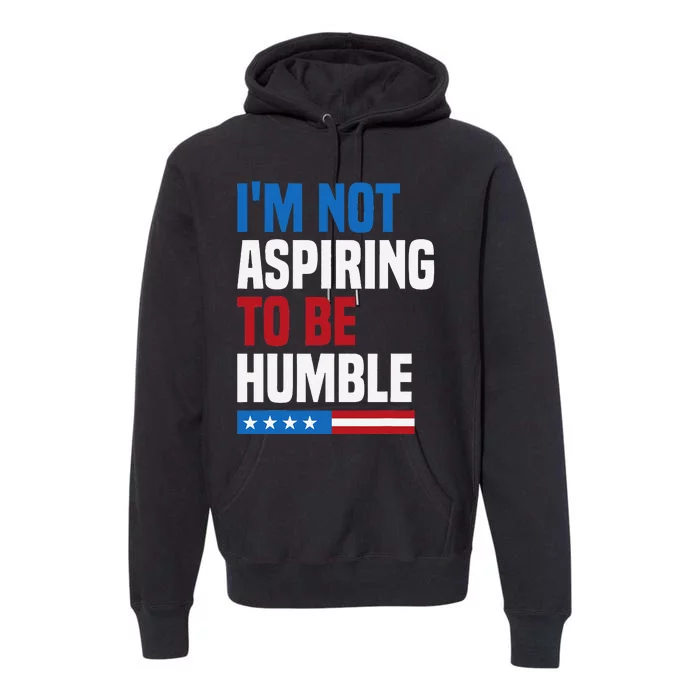 IM Not Aspiring To Be Humble Kamala Harris Quote Saying Premium Hoodie