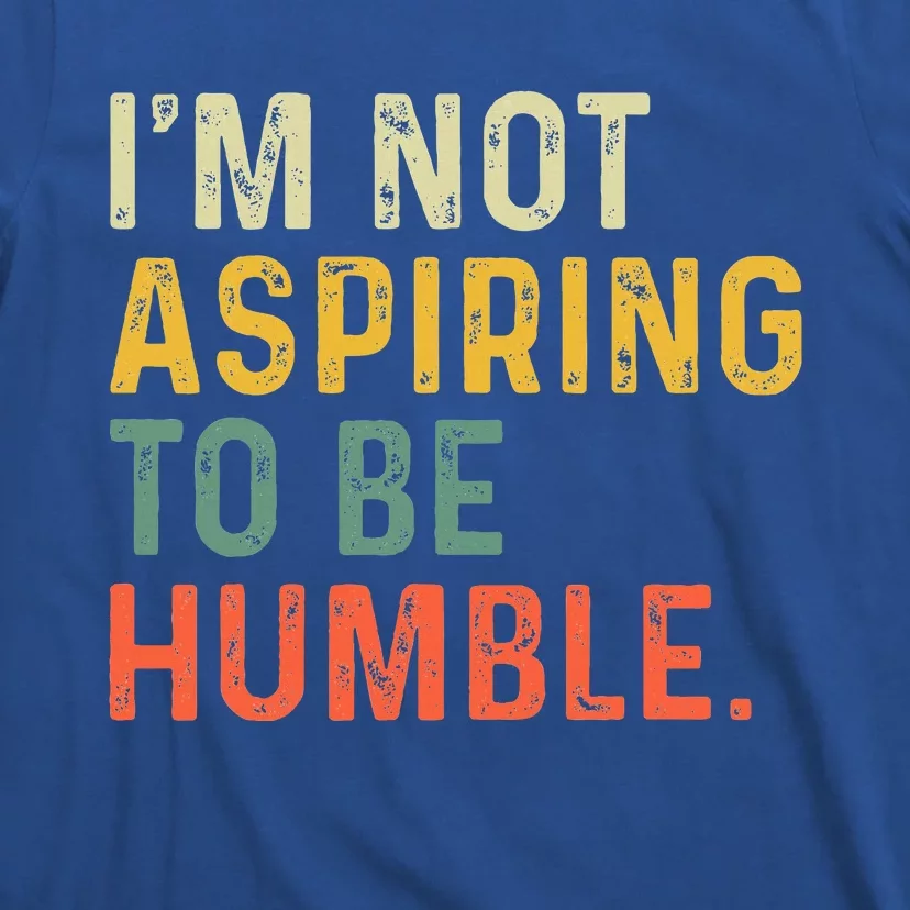 IM Not Aspiring To Be Humble T-Shirt