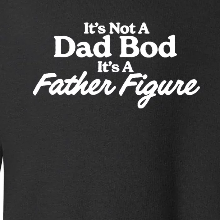 It’S Not A Dad Bod Its A Father Figure Toddler Sweatshirt