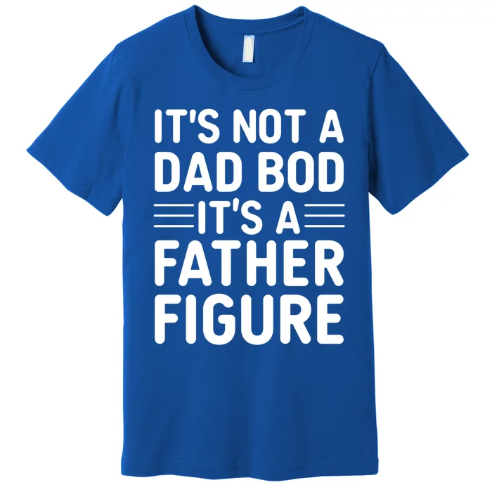 Its Not A Dad Bod ItS A Father Figure Cool Gift Premium T-Shirt