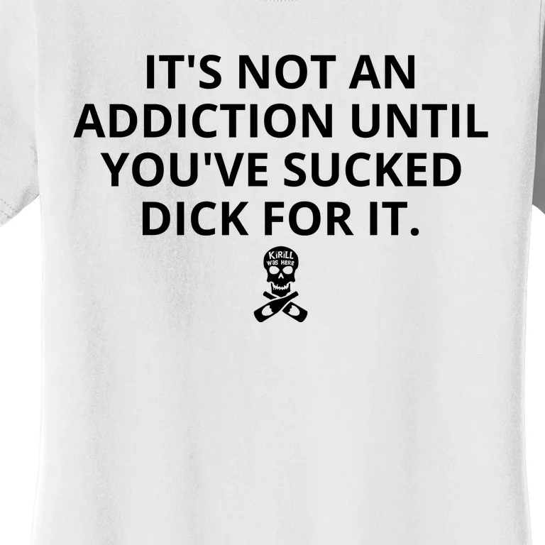 It’s Not An Addiction Until You’ve Sucked Dick For It Shirt (On Front) Front & Back Women's T-Shirt