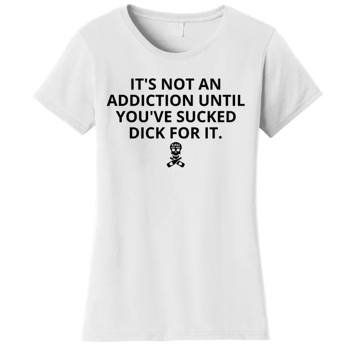 It’s Not An Addiction Until You’ve Sucked Dick For It Shirt (On Front) Front & Back Women's T-Shirt