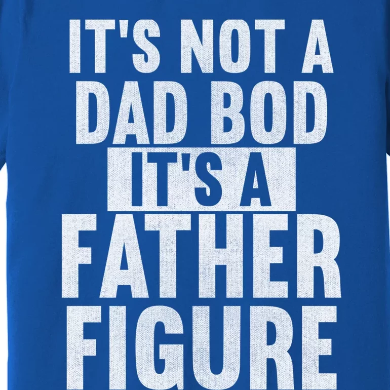 Its Not A Dad Bod Its A Father Figure Dad Meant The World Gift Premium T-Shirt