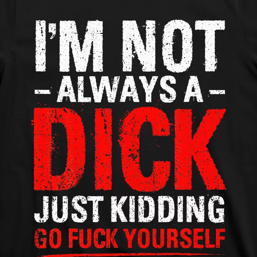 IM Not Always A Dick Just Kidding Go Fuck Yourself T-Shirt