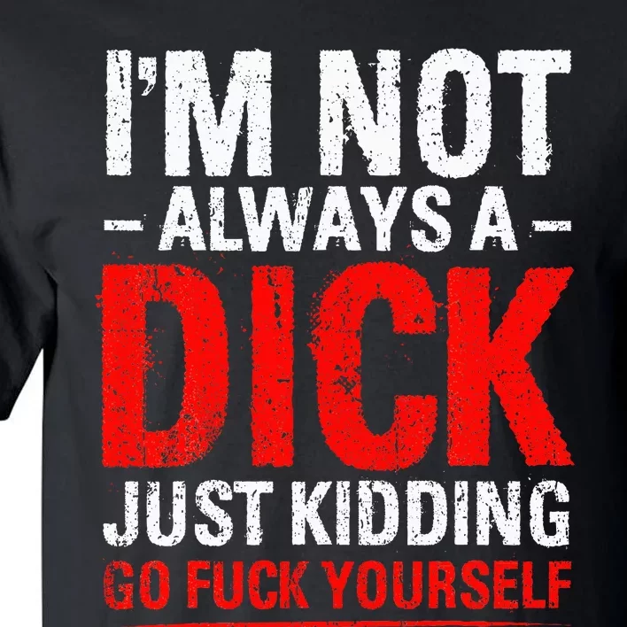 IM Not Always A Dick Just Kidding Go Fuck Yourself Tall T-Shirt