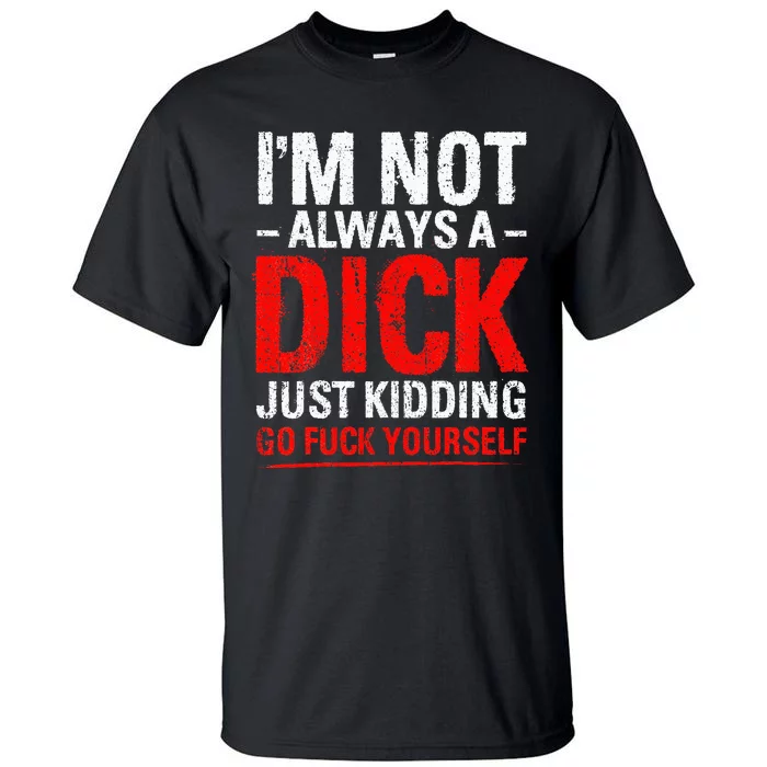 IM Not Always A Dick Just Kidding Go Fuck Yourself Tall T-Shirt