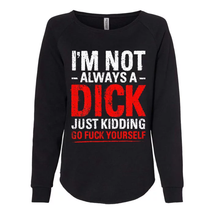 IM Not Always A Dick Just Kidding Go Fuck Yourself Womens California Wash Sweatshirt