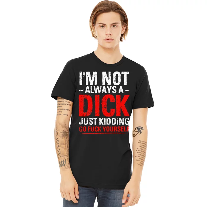 IM Not Always A Dick Just Kidding Go Fuck Yourself Premium T-Shirt