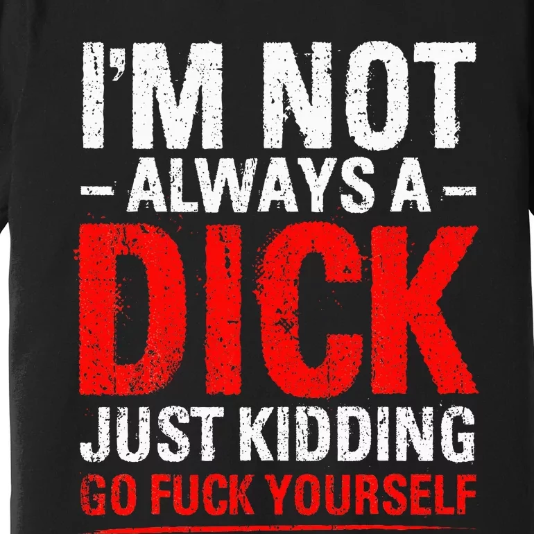 IM Not Always A Dick Just Kidding Go Fuck Yourself Premium T-Shirt