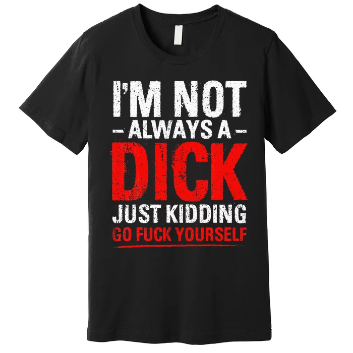 IM Not Always A Dick Just Kidding Go Fuck Yourself Premium T-Shirt