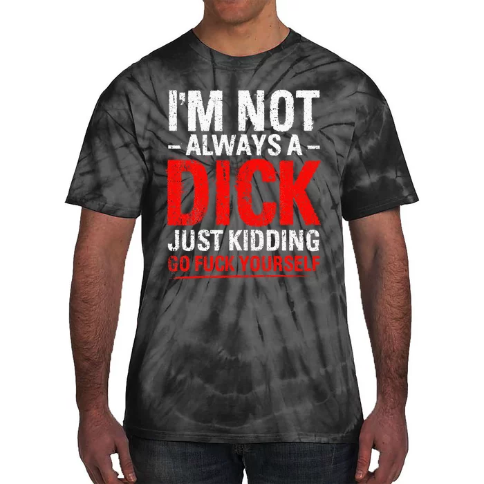 IM Not Always A Dick Just Kidding Go Fuck Yourself Tie-Dye T-Shirt