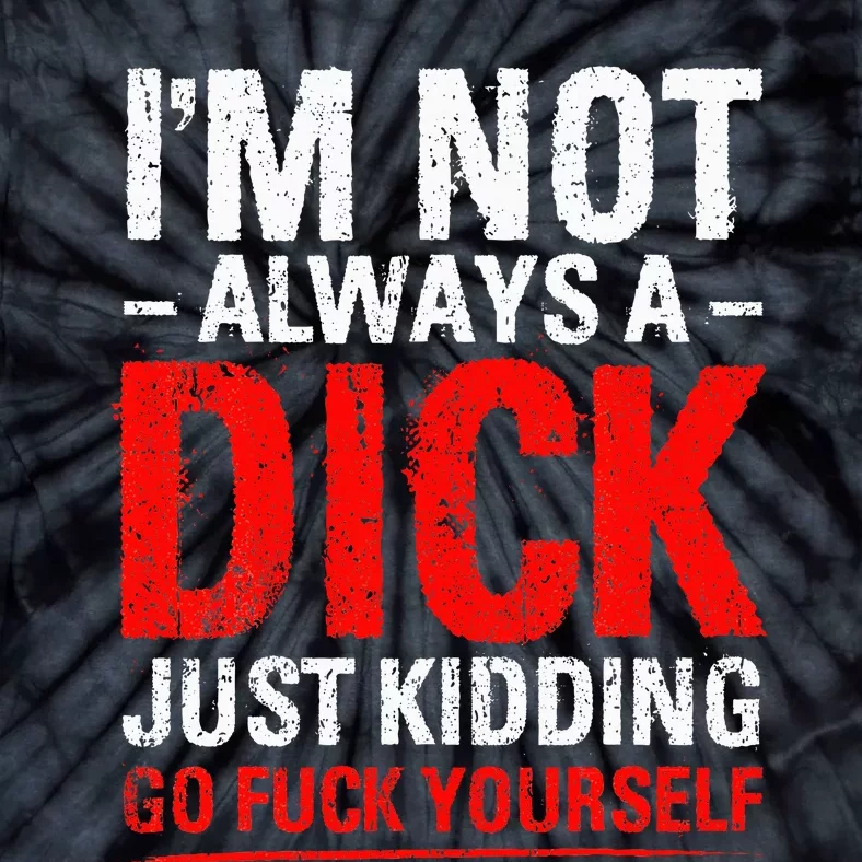 IM Not Always A Dick Just Kidding Go Fuck Yourself Tie-Dye T-Shirt