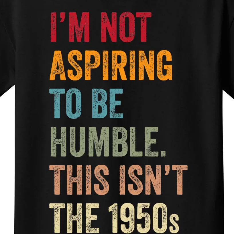 I’M Not Aspiring To Be Humble. This Isn’T The 1950s. Quote Kids T-Shirt