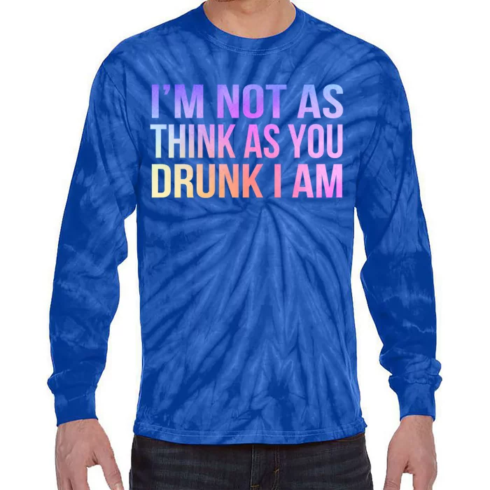 Im Not As Think As You Drunk I Am Funny Er Ing Gift Tie-Dye Long Sleeve Shirt