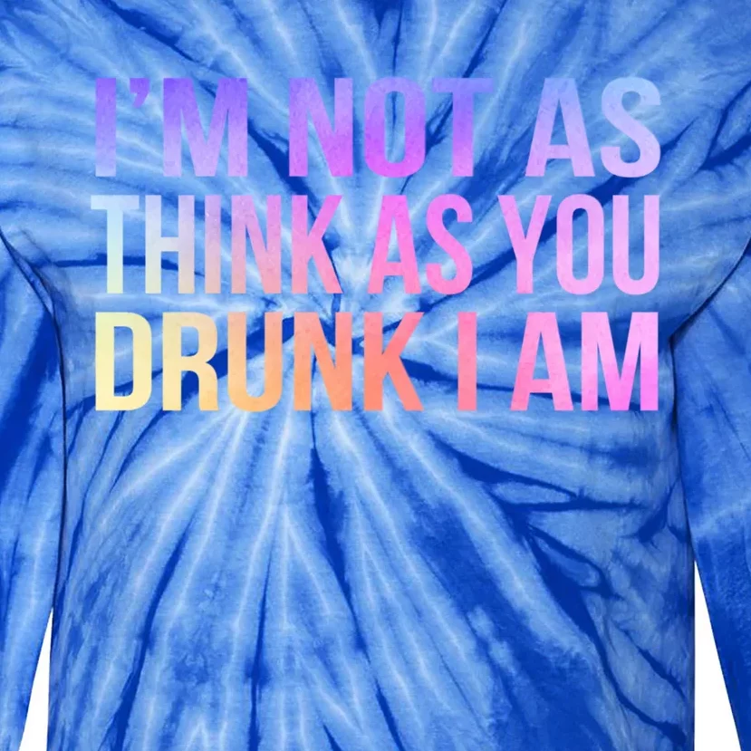 Im Not As Think As You Drunk I Am Funny Er Ing Gift Tie-Dye Long Sleeve Shirt