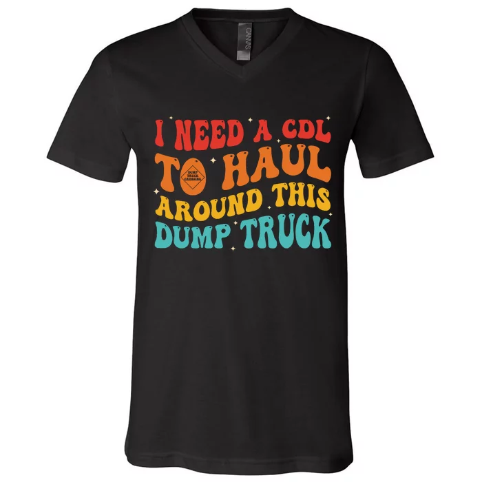 I Need A Cdl To Haul Around This Dump Truck V-Neck T-Shirt