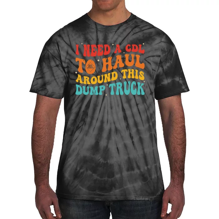 I Need A Cdl To Haul Around This Dump Truck Tie-Dye T-Shirt