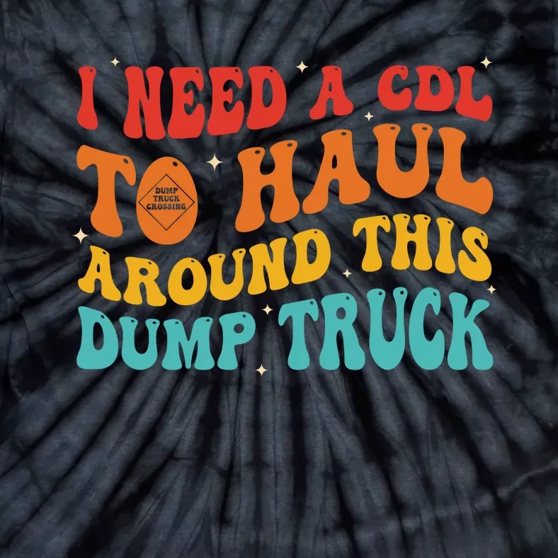 I Need A Cdl To Haul Around This Dump Truck Tie-Dye T-Shirt