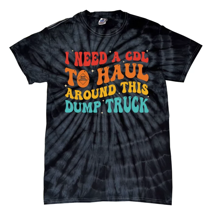 I Need A Cdl To Haul Around This Dump Truck Tie-Dye T-Shirt