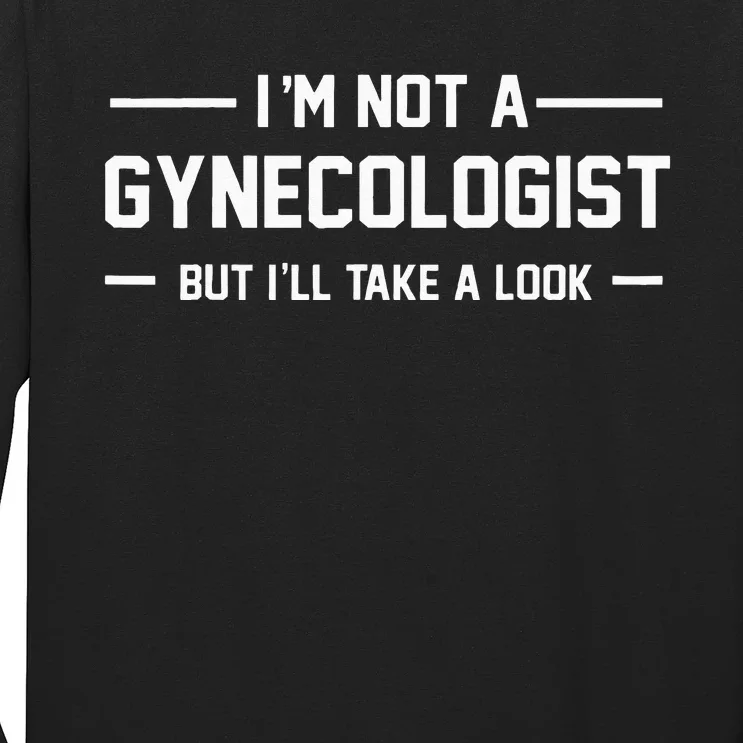 I’m Not A Gynecologist But I’ll Take A Look Long Sleeve Shirt