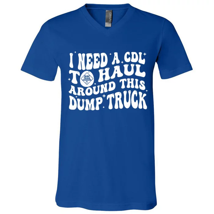 I Need A Cdl To Haul Around This Dump Truck V-Neck T-Shirt