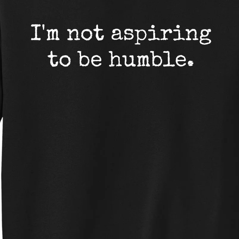 IM Not Aspiring To Be Humble Powerful Messages Tall Sweatshirt