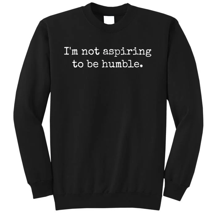 IM Not Aspiring To Be Humble Powerful Messages Tall Sweatshirt