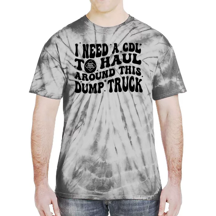 I Need A Cdl To Haul Around This Dump Truck Tie-Dye T-Shirt