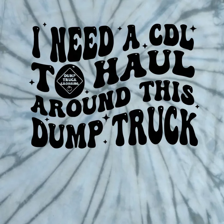 I Need A Cdl To Haul Around This Dump Truck Tie-Dye T-Shirt