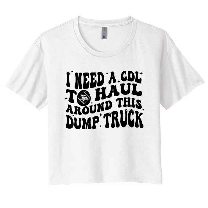 I Need A Cdl To Haul Around This Dump Truck Women's Crop Top Tee