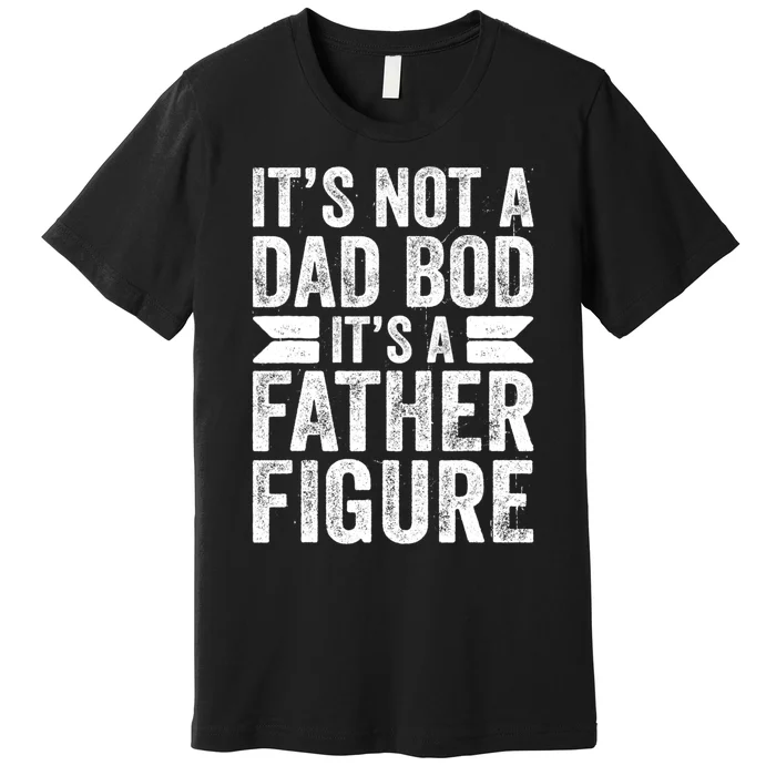 ItS Not A Dad Bod ItS A Fatherfigure Premium T-Shirt