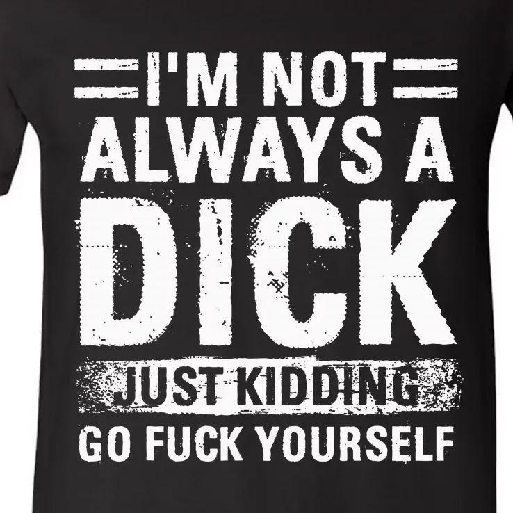 IM Not Always A Dick Just Kidding Go Fuck Yourself V-Neck T-Shirt