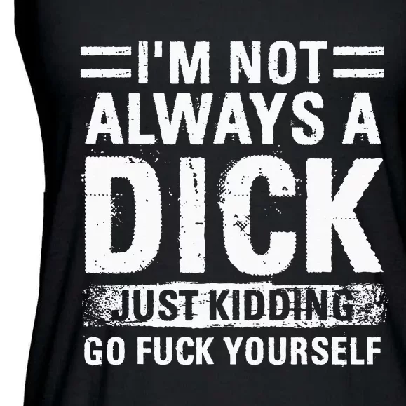 IM Not Always A Dick Just Kidding Go Fuck Yourself Ladies Essential Flowy Tank