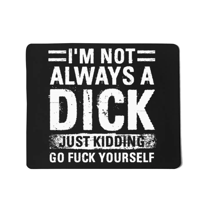 IM Not Always A Dick Just Kidding Go Fuck Yourself Mousepad