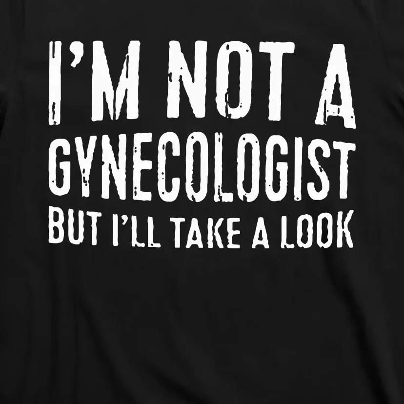 IM Not A Gynecologist But ILl Take A Look T-Shirt